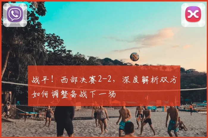 战平！西部决赛2-2，深度解析双方如何调整备战下一场