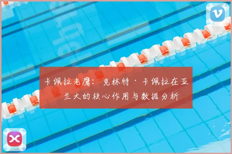 卡佩拉老鹰：克林特·卡佩拉在亚特兰大的核心作用与数据分析