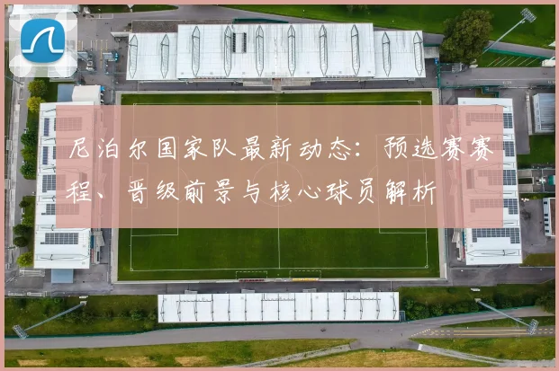 尼泊尔国家队最新动态:预选赛赛程、晋级前景与核心球员解析