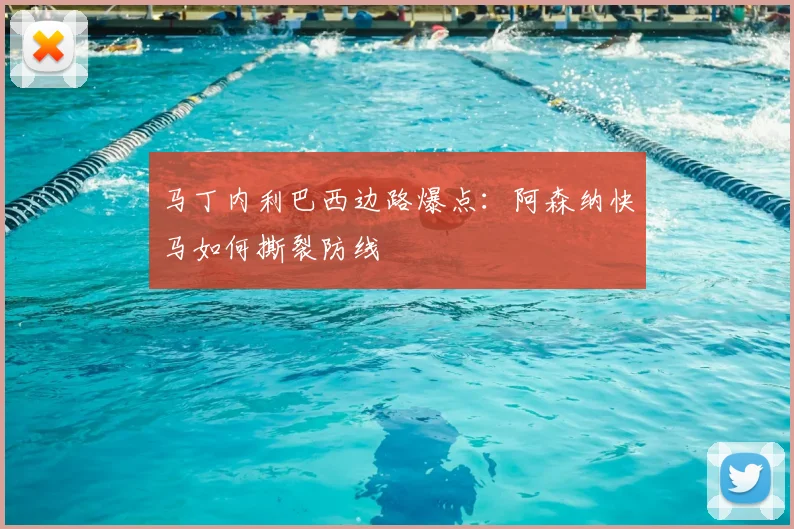 马丁内利巴西边路爆点:阿森纳快马如何撕裂防线