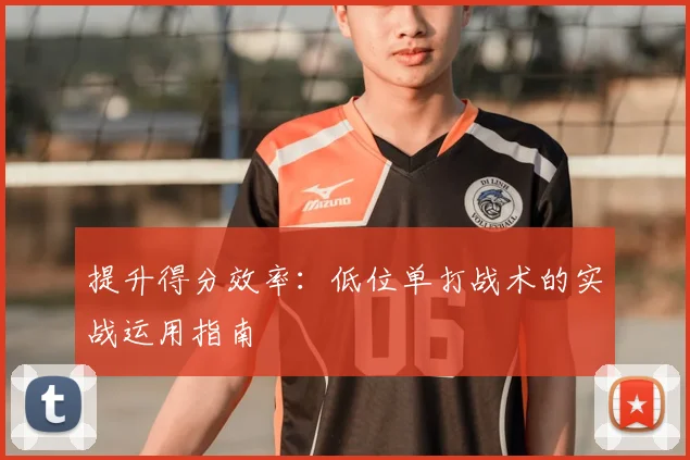 提升得分效率：低位单打战术的实战运用指南
