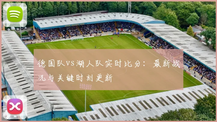 德国队vs湖人队实时比分:最新战况与关键时刻更新