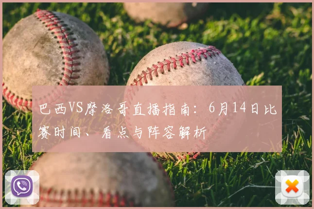 巴西VS摩洛哥直播指南:6月14日比赛时间、看点与阵容解析