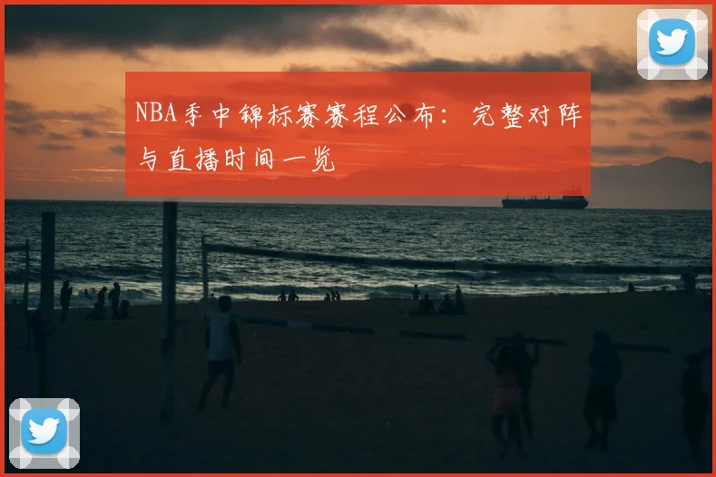 NBA季中锦标赛赛程公布:完整对阵与直播时间一览
