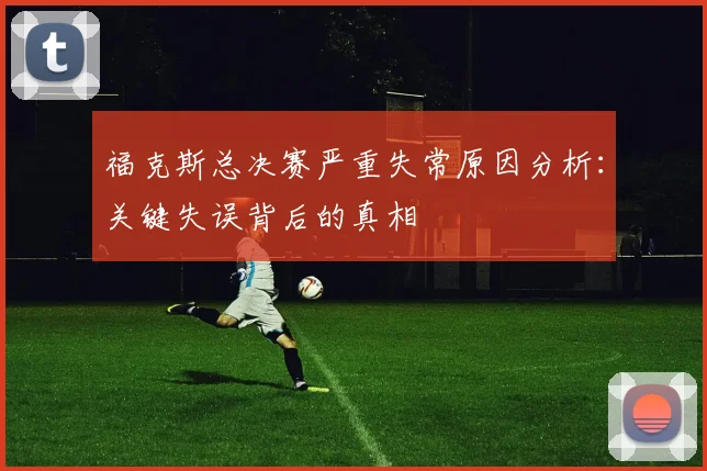 福克斯总决赛严重失常原因分析：关键失误背后的真相