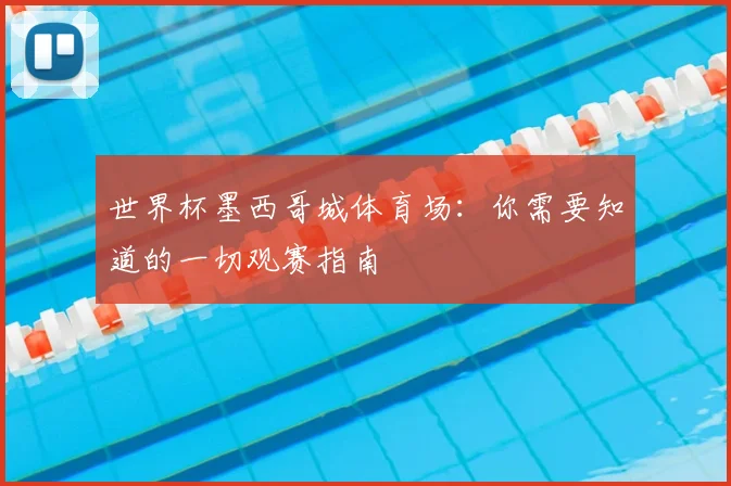 世界杯墨西哥城体育场:你需要知道的一切观赛指南