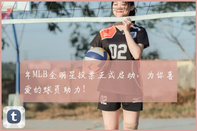 年MLB全明星投票正式启动，为你喜爱的球员助力！