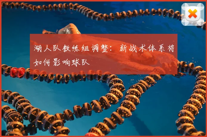 湖人队教练组调整:新战术体系将如何影响球队