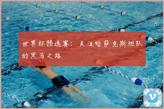 世界杯预选赛:关注哈萨克斯坦队的黑马之路