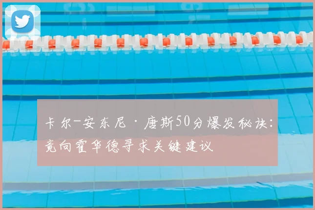 卡尔-安东尼·唐斯50分爆发秘诀:竟向霍华德寻求关键建议