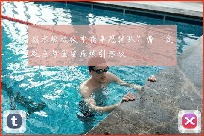 战术短板致申花争冠掉队？曹赟定观点与国安麻烦引热议