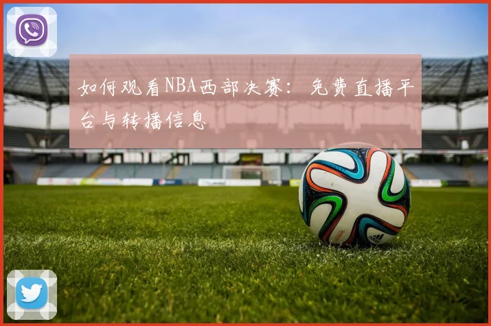 如何观看NBA西部决赛：免费直播平台与转播信息