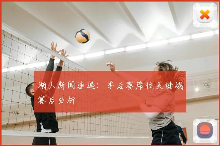湖人新闻速递：季后赛席位关键战赛后分析