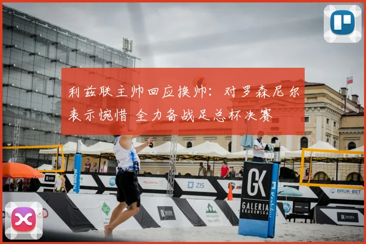 利兹联主帅回应换帅:对罗森尼尔表示惋惜 全力备战足总杯决赛